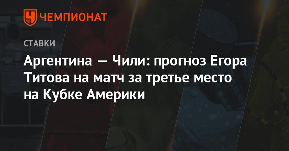 Егор Титов - Аргентина — Чили: прогноз Егора Титова на матч за третье место на Кубке Америки - championat.com - Россия - Аргентина - Сан-Паулу - Чили
