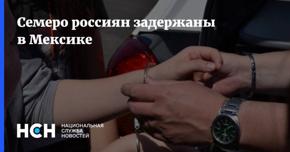 Константин Блохин - Семеро россиян задержаны в Мексике - nsn.fm - Россия - Мексика