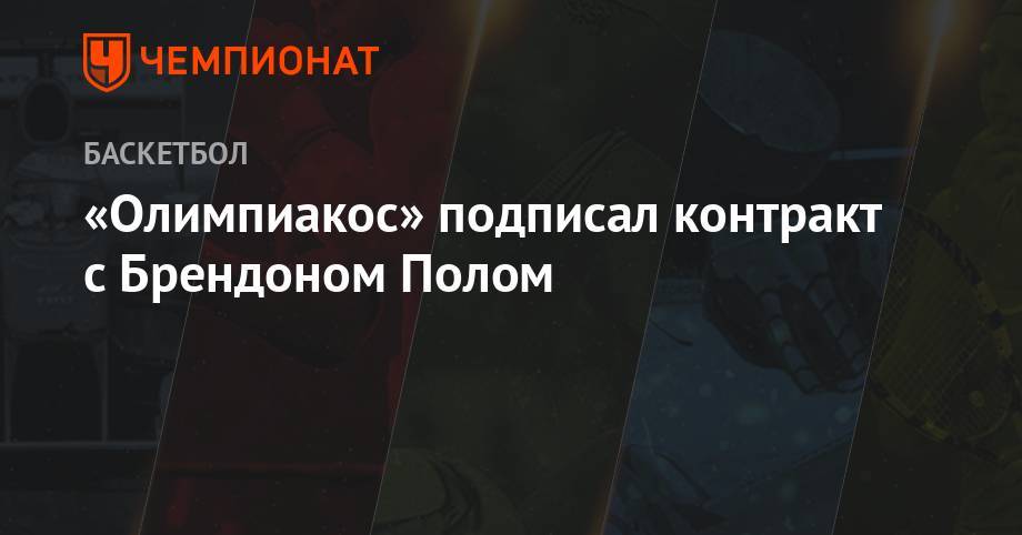 Антонио Сперс - «Олимпиакос» подписал контракт с Брендоном Полом - championat.com - Китай - Нижний Новгород