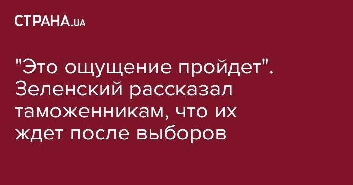 Владимир Зеленский - Иван Баканов - "Это ощущение пройдет". Зеленский рассказал таможенникам, что их ждет после выборов - strana.ua - Украина - Зеленский - Ивано-Франковская обл.