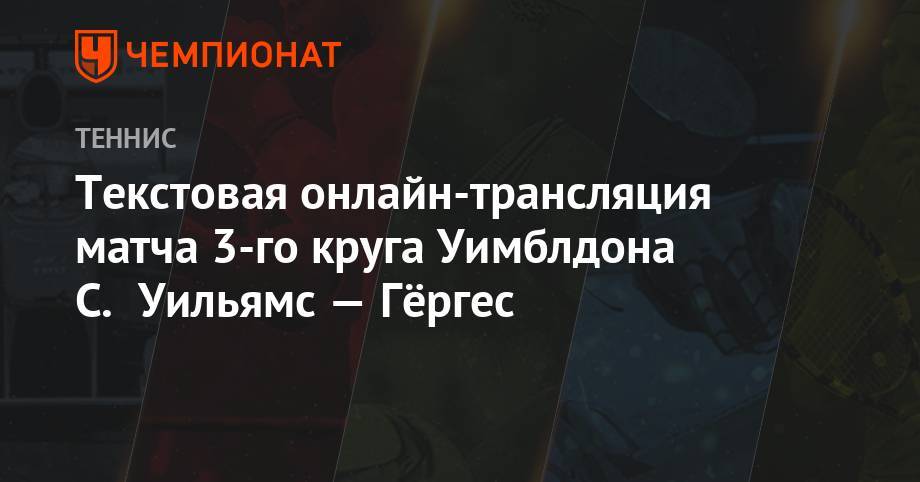 Анжелика Кербер - Серена Уильямс - Карла Суарес-Наварро - Лорен Дэвис - Текстовая онлайн-трансляция матча 3-го круга Уимблдона С. Уильямс — Гёргес - championat.com - Германия