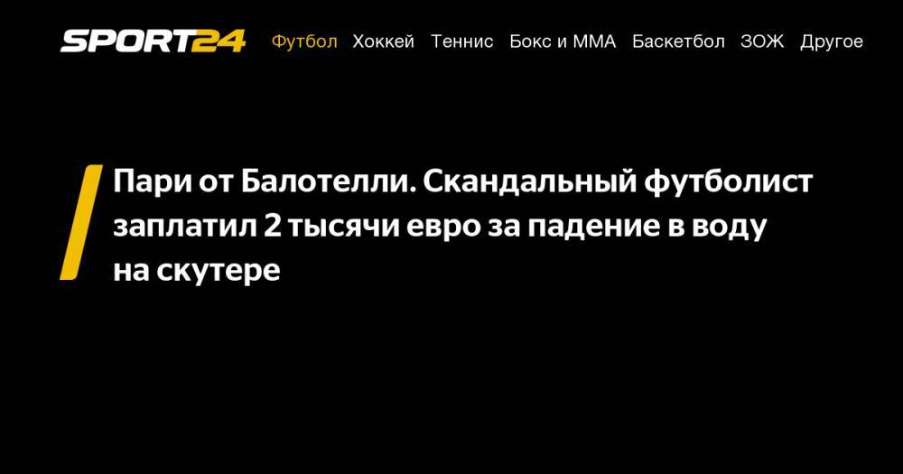 Марио Балотелли - Пари от&nbsp;Балотелли. Скандальный футболист заплатил 2 тысячи евро за&nbsp;падение в&nbsp;воду на&nbsp;скутере - sport24.ru - Италия