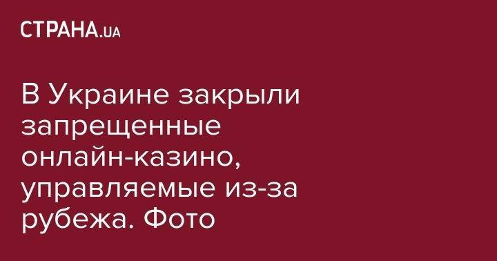 В Украине закрыли запрещенные онлайн-казино, управляемые из-за рубежа. Фото - strana.ua - Украина - Киев - Киевская обл. - Хмельницкая обл. - Черкасская обл.