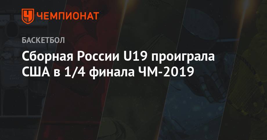 Сборная России U-19 проиграла США в 1/4 финала ЧМ-2019 - championat.com - Россия - США - Греция
