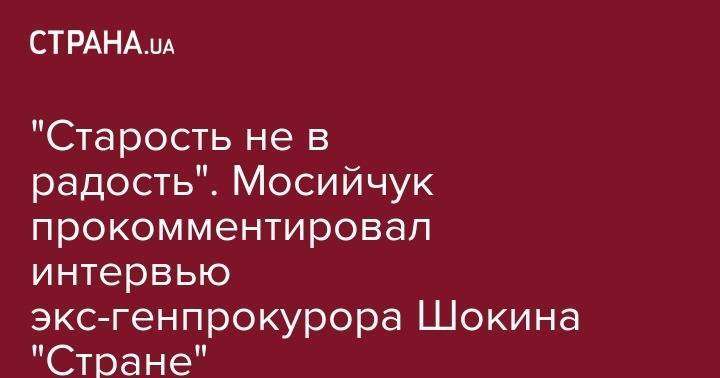 Игорь Мосийчук - Игорь Коломойский - Геннадий Корбан - Виктор Шокин - Олег Ляшко - "Старость не в радость". Мосийчук прокомментировал интервью экс-генпрокурора Шокина "Стране" - strana.ua - Украина