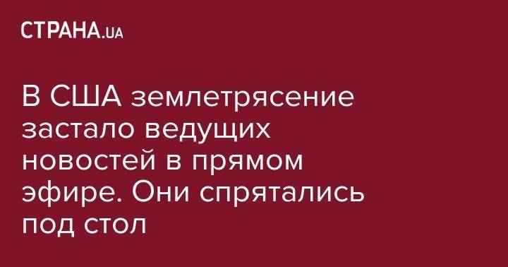В США землетрясение застало ведущих новостей в прямом эфире. Они спрятались под стол - strana.ua - Румыния - Лос-Анджелес - шт. Калифорния - Los Angeles
