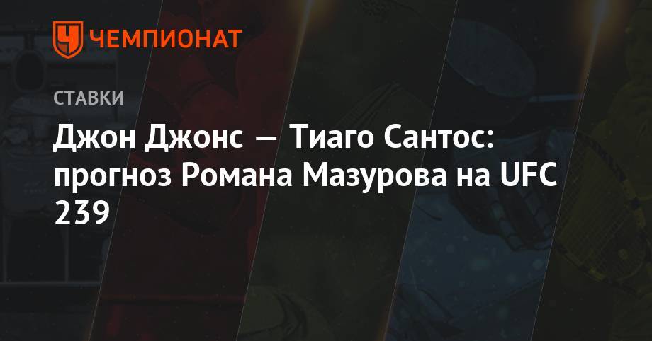 Джон Джонс - Сантос Тиаго - Джон Джонс — Тиаго Сантос: прогноз Романа Мазурова на UFC 239 - championat.com - США - Бразилия