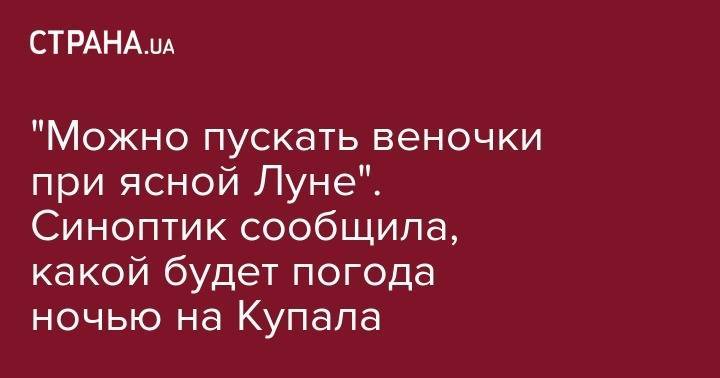 Наталья Диденко - "Можно пускать веночки при ясной Луне". Синоптик сообщила, какой будет погода ночью на Купала - strana.ua - Украина - Киев