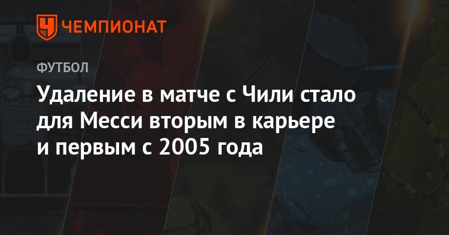Удаление в матче с Чили стало для Месси вторым в карьере и первым с 2005 года - championat.com - Венгрия - Аргентина - Чили