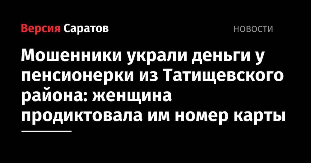 Мошенники украли деньги у пенсионерки из Татищевского района: женщина продиктовала им номер карты - nversia.ru - Саратовская обл. - район Татищевский