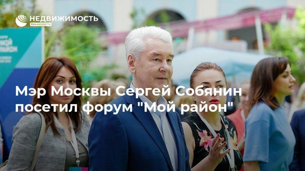 Сергей Собянин - Мэр Москвы Сергей Собянин посетил форум "Мой район" - realty.ria.ru - Москва - Москва