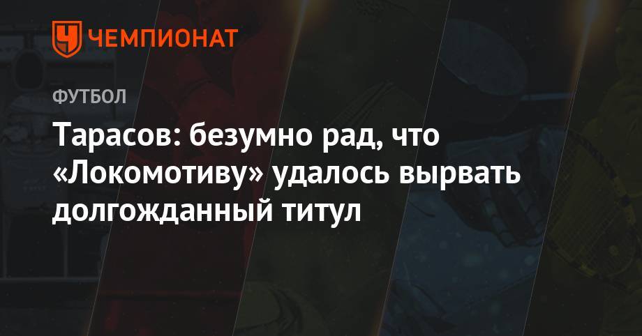 Дмитрий Тарасов - Лев Яшин - Алексей Миранчук - Тарасов: безумно рад, что «Локомотиву» удалось вырвать долгожданный титул - championat.com - Москва - Россия