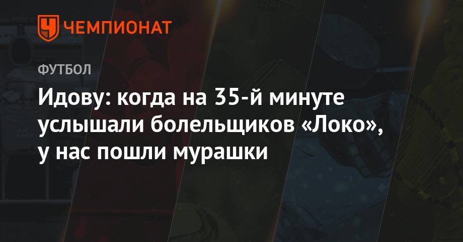 Дмитрий Баринов - Брайан Идов - Идову: когда на 35-й минуте услышали болельщиков «Локо», у нас пошли мурашки - championat.com - Россия