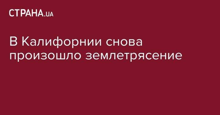 В Калифорнии снова произошло землетрясение - strana.ua - США - Румыния - шт. Калифорния