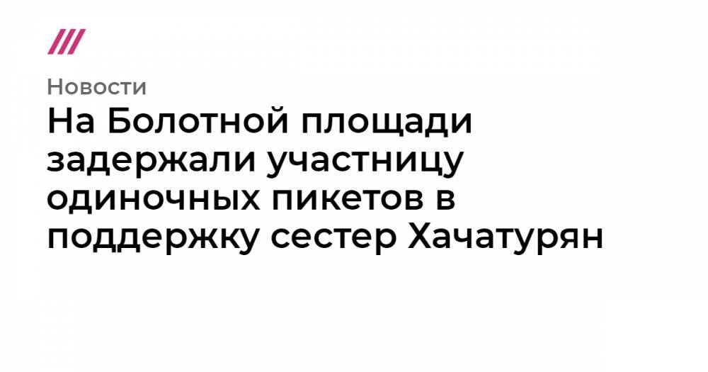 Ангелина Хачатурян - Крестина Хачатурян - На Болотной площади задержали участницу одиночных пикетов в поддержку сестер Хачатурян - tvrain.ru