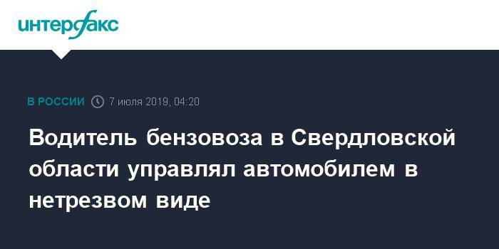 Валерий Горелых - Водитель бензовоза в Свердловской области управлял автомобилем в нетрезвом виде - interfax.ru - Москва - Россия - Екатеринбург - Свердловская обл.