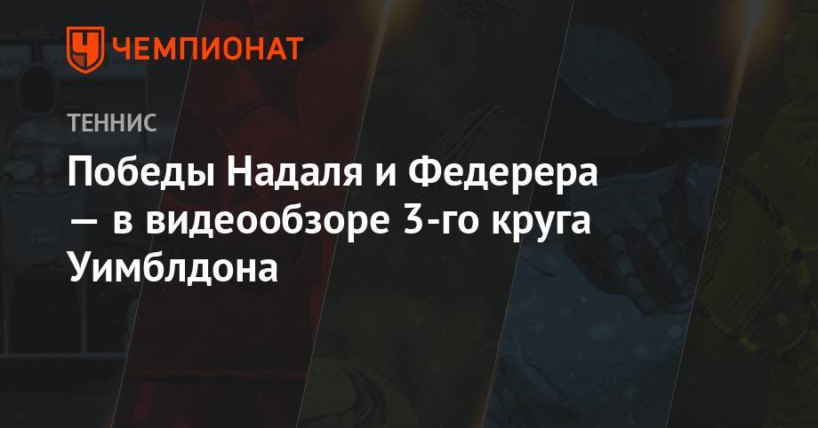 Роджер Федерер - Джокович Новак - Рафаэль Надаль - Кевин Андерсон - Победы Надаля и Федерера — в видеообзоре 3-го круга Уимблдона - championat.com - США - Швейцария - Япония - Испания
