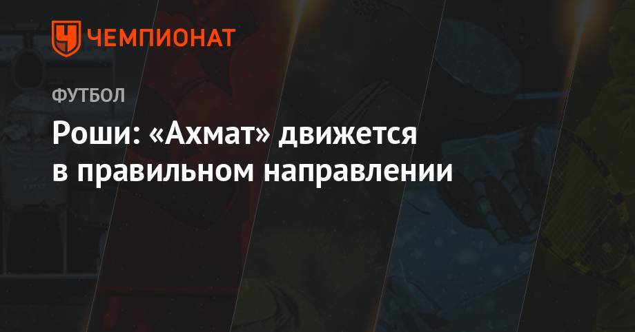 Роши: «Ахмат» двигается в правильном направлении - championat.com - Албания