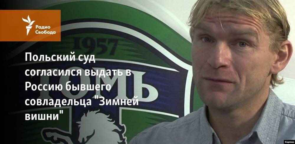 Вячеслав Вишневский - Польский суд согласился выдать в Россию бывшего совладельца "Зимней вишни" - svoboda.org - Россия - Австралия - Испания - Варшава - Кемерово