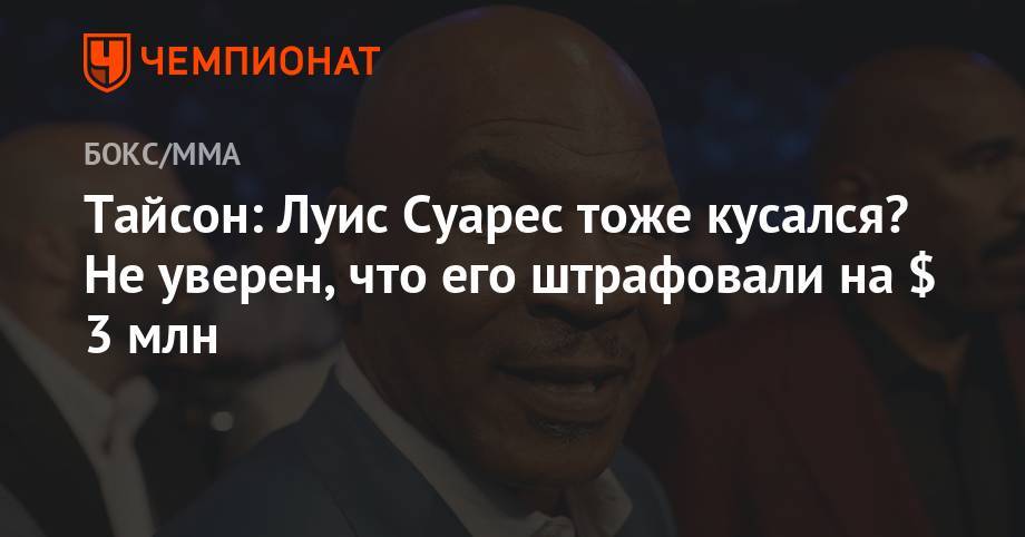 Майк Тайсон - Луис Суарес - Тайсон: Луис Суарес тоже кусался? Не уверен, что его штрафовали на $ 3 млн - championat.com - Уругвай