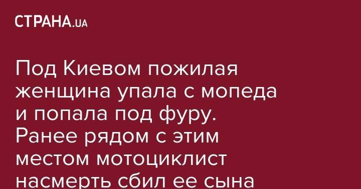 Под Киевом пожилая женщина упала с мопеда и попала под фуру. Ранее рядом с этим местом мотоциклист насмерть сбил ее сына - strana.ua - Киев - Киевская обл. - Львов - Николаевская обл.