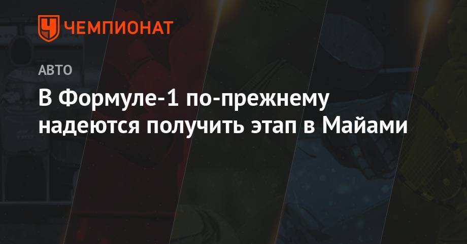 В Формуле-1 по-прежнему надеются получить этап в Майами - championat.com - шт.Флорида