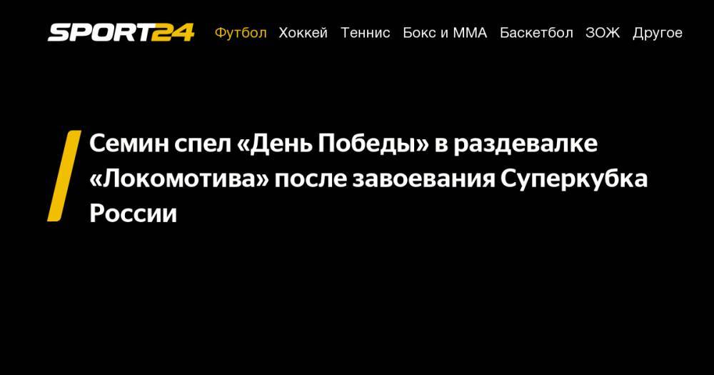 Юрий Семин - Лев Лещенко - Семин спел «День Победы» в&nbsp;раздевалке «Локомотива» после завоевания Суперкубка России - sport24.ru - Москва - Россия - Санкт-Петербург