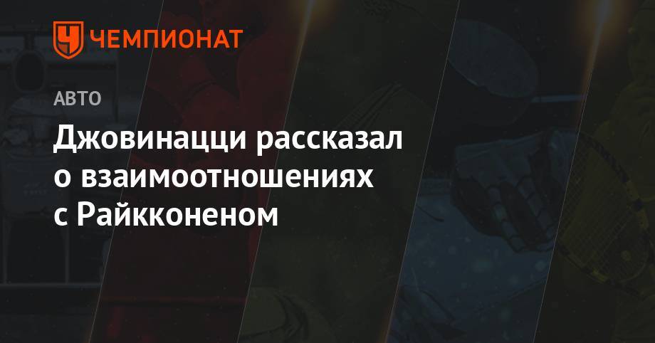 Антонио Джовинацци - Джовинацци рассказал о взаимоотношениях с Райкконеном - championat.com