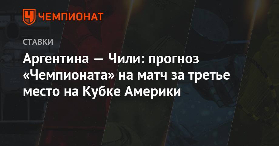Аргентина — Чили: прогноз «Чемпионата» на матч за третье место на Кубке Америки - championat.com - Бразилия - Аргентина - Чили
