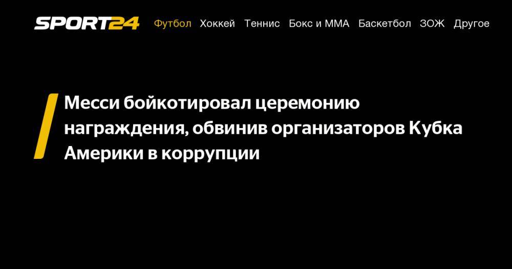 Лионель Месси - Месси бойкотировал церемонию награждения, обвинив организаторов Кубка Америки в&nbsp;коррупции - sport24.ru - Бразилия - Аргентина - Чили