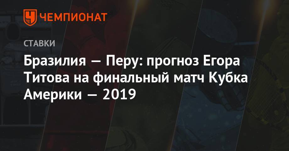 Егор Титов - Бразилия — Перу: прогноз Егора Титова на финальный матч Кубка Америки — 2019 - championat.com - Россия - Рио-Де-Жанейро - Бразилия - Чили - Уругвай