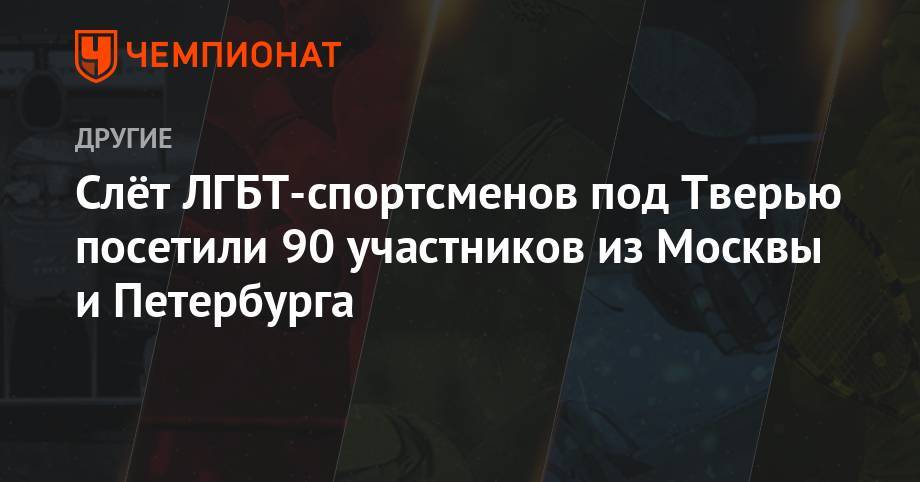 Слёт ЛГБТ-спортсменов под Тверью посетили 90 участников из Москвы и Петербурга - championat.com - Москва - Россия - Санкт-Петербург - Тверь - Тверская обл.