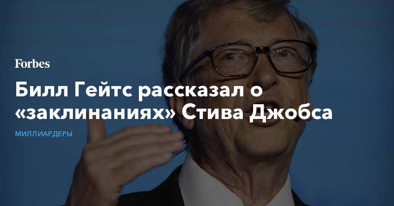Вильям Гейтс - Стив Джобс - Билл Гейтс рассказал о «заклинаниях» Стива Джобса - forbes.ru