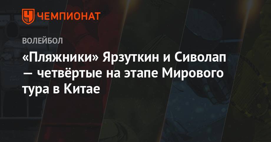 Вячеслав Красильников - Олег Стояновский - «Пляжники» Ярзуткин и Сиволап — четвёртые на этапе Мирового тура в Китае - championat.com - Россия - Китай - Германия - Таиланд