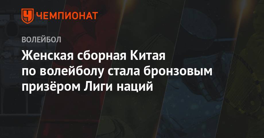 Женская сборная Китая по волейболу стала бронзовым призёром Лиги наций - championat.com - Россия - Китай - США - Турция - Бразилия