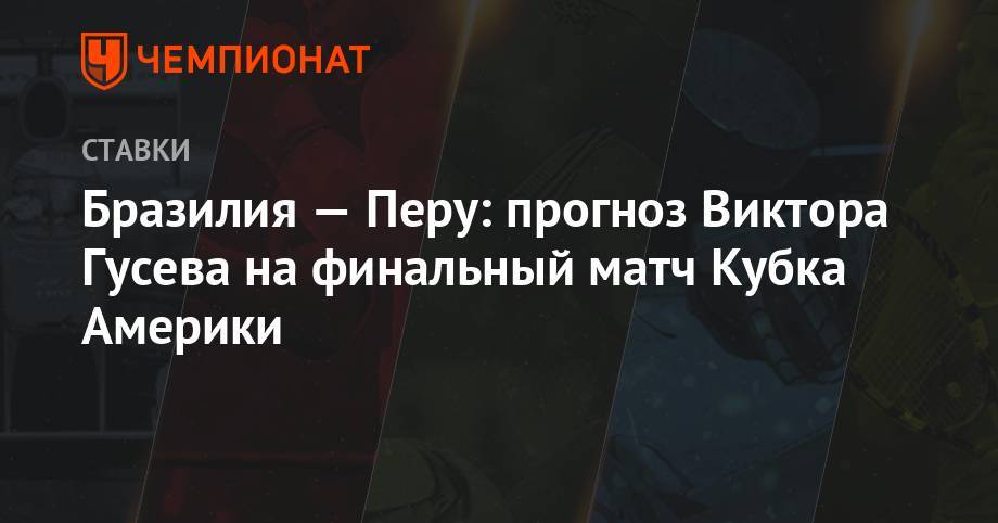 Виктор Гусев - Бразилия — Перу: прогноз Виктора Гусева на финальный матч Кубка Америки - championat.com - Бразилия - Чили - Уругвай