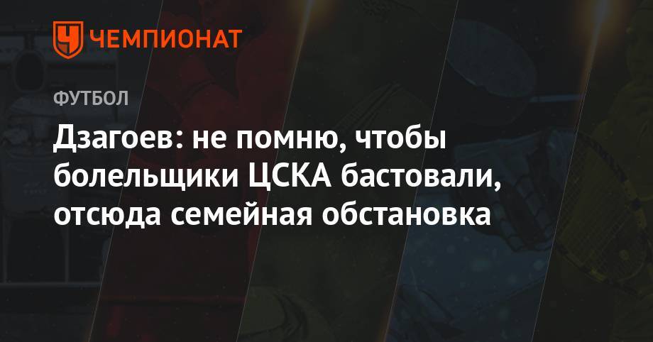 Андрей Панков - Алан Дзагоев - Дзагоев: не помню, чтобы болельщики ЦСКА бастовали, отсюда семейная обстановка - championat.com - Москва - Россия
