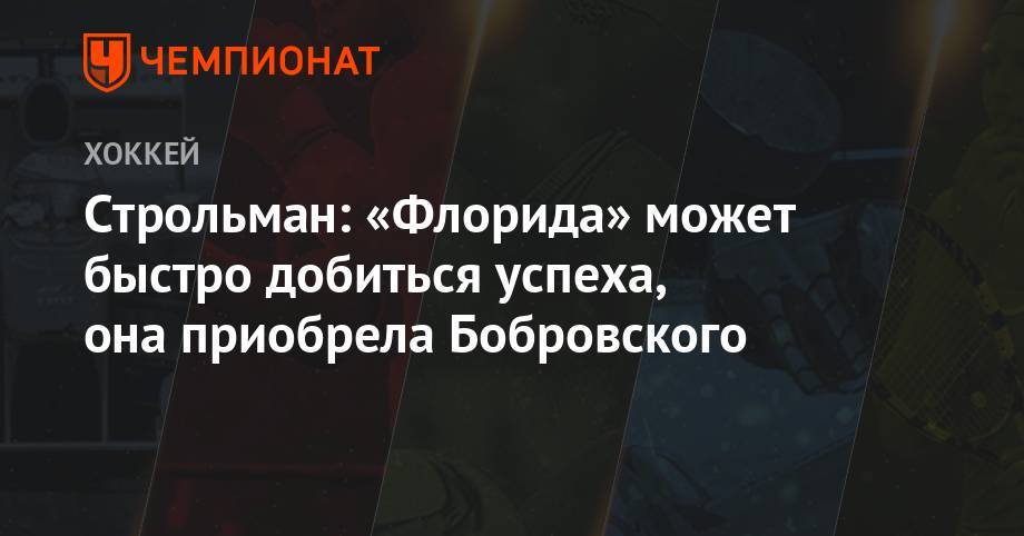 Строльман: «Флорида» может быстро добиться успеха, она приобрела Бобровского - championat.com - шт.Флорида