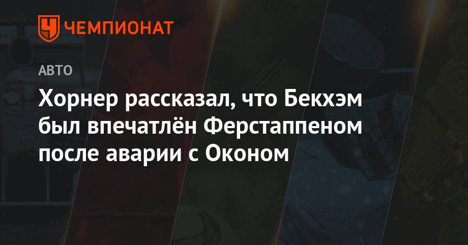 Максим Ферстаппен - Кристиан Хорнер - Дэвид Бекхэм - Хорнер рассказал, что Бекхэм был впечатлён Ферстаппеном после аварии с Оконом - championat.com - Бразилия - Индия