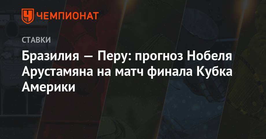 Бразилия — Перу: прогноз Нобеля Арустамяна на матч финала Кубка Америки - championat.com - Бразилия