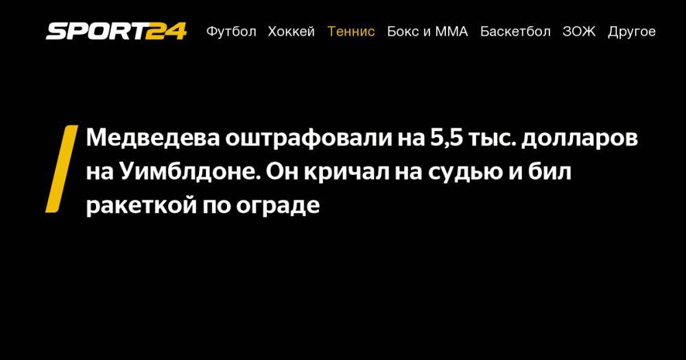 Даниил Медведев - Давид Гоффен - Медведева оштрафовали на&nbsp;5,5&nbsp;тыс. долларов на&nbsp;Уимблдоне. Он&nbsp;кричал на&nbsp;судью и&nbsp;бил ракеткой по&nbsp;ограде - sport24.ru - Россия
