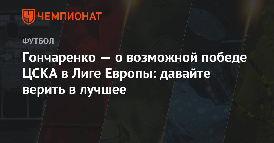 Андрей Панков - Виктор Гончаренко - Гончаренко — о возможной победе ЦСКА в Лиге Европы: давайте верить в лучшее - championat.com - Москва - Лиссабон