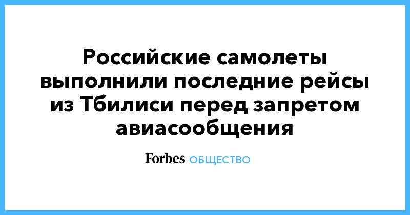 Российские самолеты выполнили последние рейсы из Тбилиси перед запретом авиасообщения - forbes.ru - Москва - Россия - Краснодар - Екатеринбург - Грузия - Тбилиси