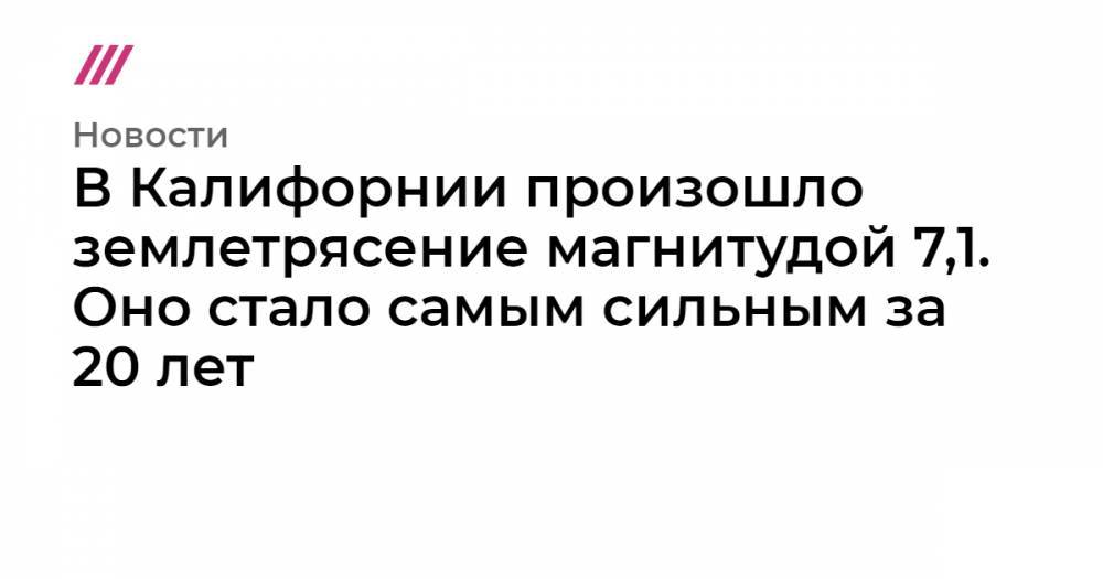 В Калифорнии произошло землетрясение магнитудой 7,1. Оно стало самым сильным за 20 лет - tvrain.ru - Мексика - Лос-Анджелес - шт. Калифорния - Вегас