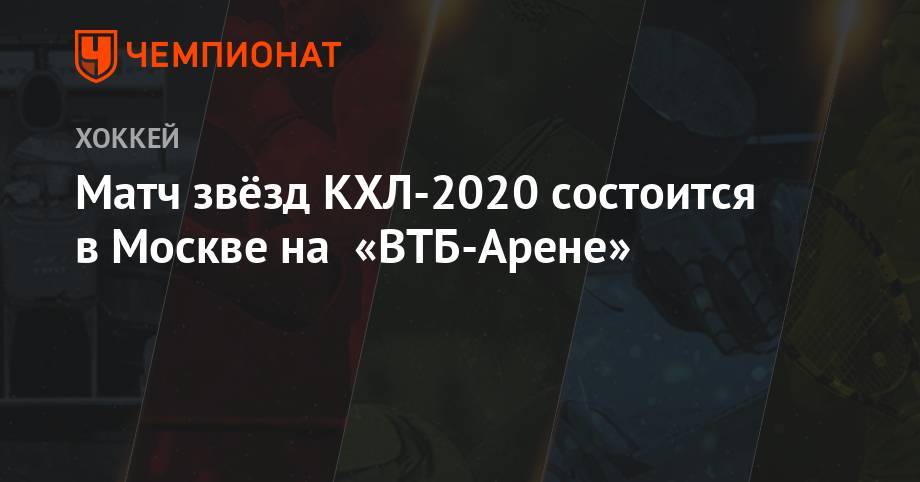 Александр Медведев - Матч звёзд КХЛ-2020 состоится в Москве на «ВТБ-Арене» - championat.com - Москва - Санкт-Петербург