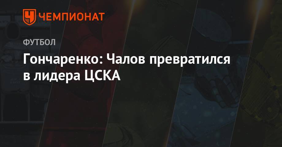 Андрей Панков - Федор Чалов - Виктор Гончаренко - Гончаренко: Чалов превратился в лидера ЦСКА - championat.com - Москва