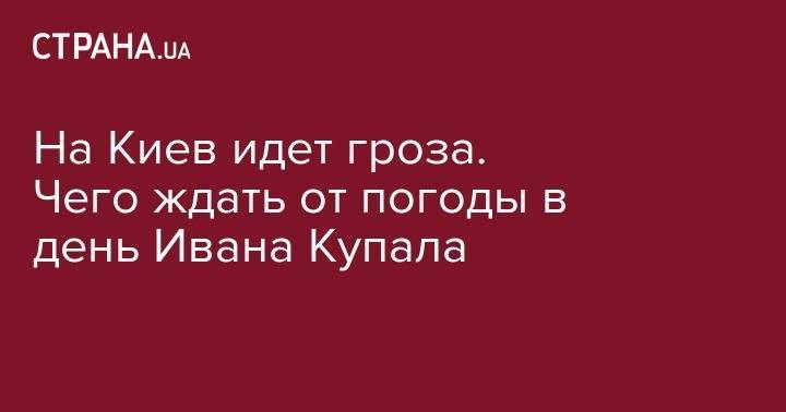 На Киев идет гроза. Чего ждать от погоды в день Ивана Купала - strana.ua - Украина - Киев - Луцк - Кировоградская обл. - Черкасская обл. - Луганск