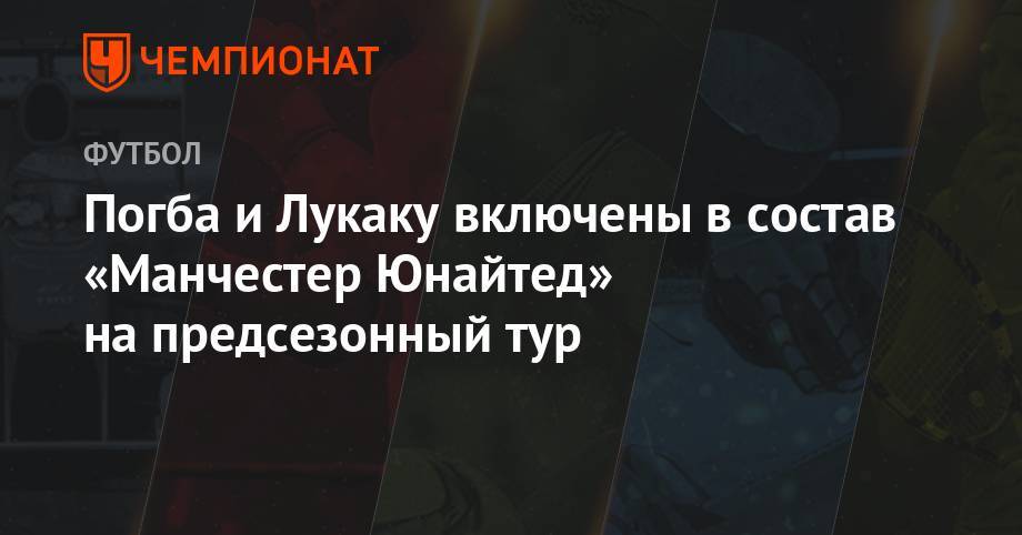 Пол Погба - Погба и Лукаку включены в состав «Манчестер Юнайтед» на предсезонный тур - championat.com - Мадрид