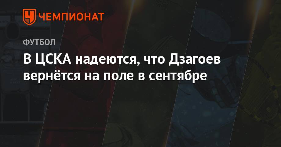 Андрей Панков - Алан Дзагоев - Виктор Гончаренко - В ЦСКА надеются, что Дзагоев вернётся на поле в сентябре - championat.com - Москва - Россия