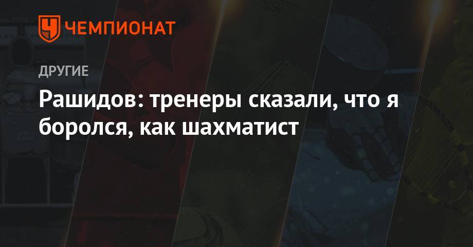Рашидов: тренеры сказали, что я боролся как шахматист - championat.com - Россия - Сочи - Казахстан